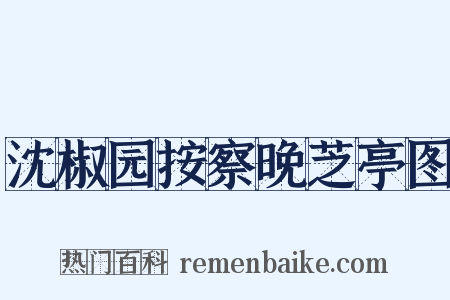 沈椒园按察晚芝亭图是什么意思的图片